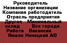 Руководитель › Название организации ­ Компания-работодатель › Отрасль предприятия ­ Другое › Минимальный оклад ­ 1 - Все города Работа » Вакансии   . Ямало-Ненецкий АО